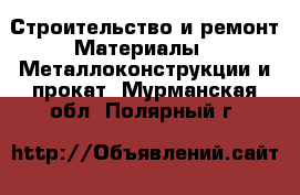 Строительство и ремонт Материалы - Металлоконструкции и прокат. Мурманская обл.,Полярный г.